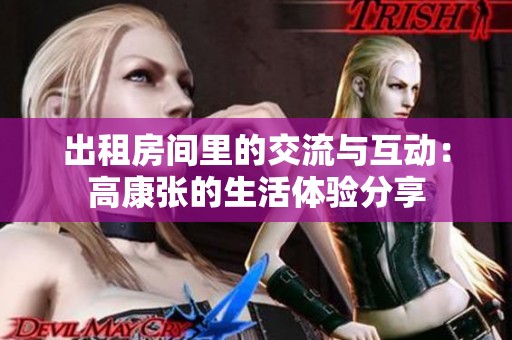 出租房间里的交流与互动：高康张的生活体验分享