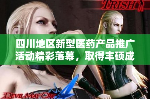 四川地区新型医药产品推广活动精彩落幕，取得丰硕成果