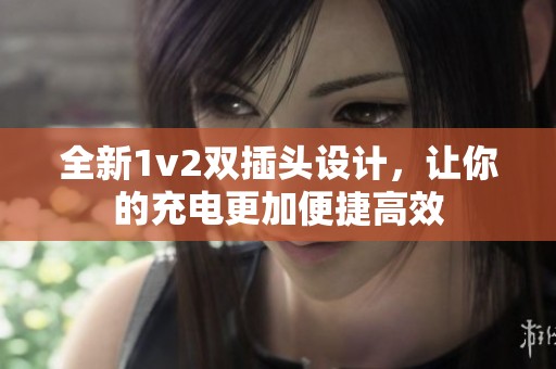 全新1v2双插头设计，让你的充电更加便捷高效