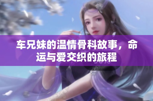 车兄妹的温情骨科故事，命运与爱交织的旅程