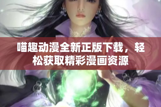 喵趣动漫全新正版下载，轻松获取精彩漫画资源