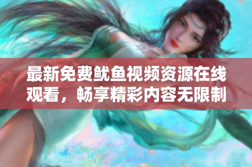 最新免费鱿鱼视频资源在线观看，畅享精彩内容无限制