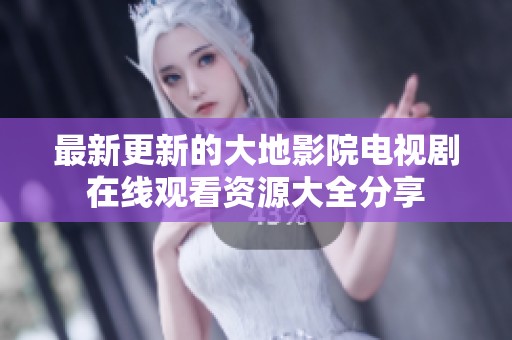 最新更新的大地影院电视剧在线观看资源大全分享