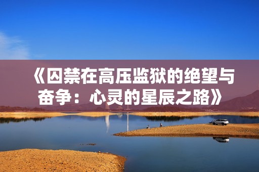 《囚禁在高压监狱的绝望与奋争：心灵的星辰之路》