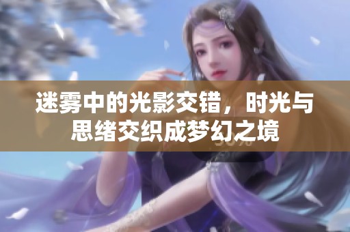 迷雾中的光影交错，时光与思绪交织成梦幻之境