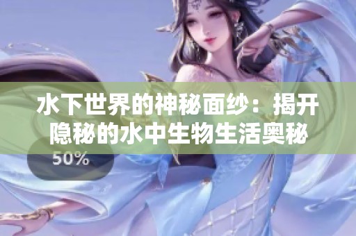水下世界的神秘面纱：揭开隐秘的水中生物生活奥秘