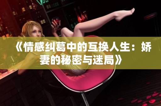 《情感纠葛中的互换人生：娇妻的秘密与迷局》