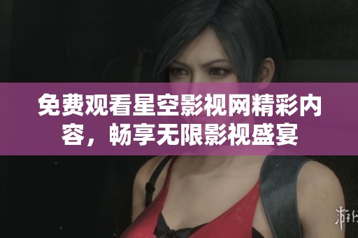 免费观看星空影视网精彩内容，畅享无限影视盛宴