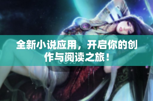 全新小说应用，开启你的创作与阅读之旅！