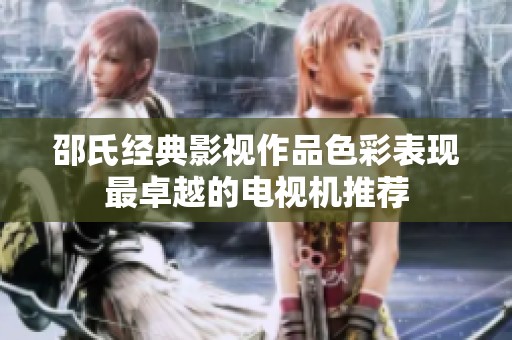 邵氏经典影视作品色彩表现最卓越的电视机推荐