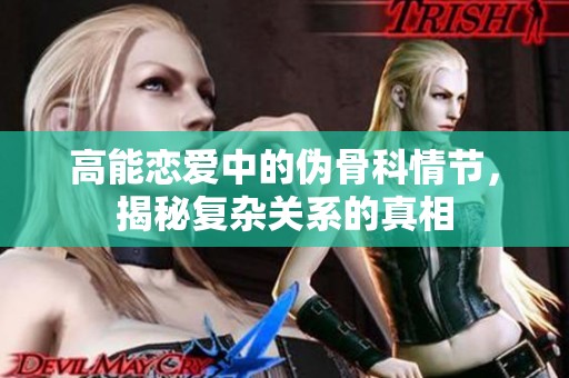 高能恋爱中的伪骨科情节，揭秘复杂关系的真相