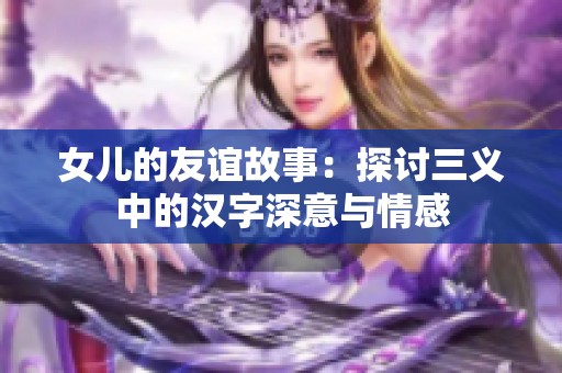 女儿的友谊故事：探讨三义中的汉字深意与情感