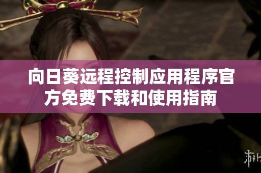 向日葵远程控制应用程序官方免费下载和使用指南
