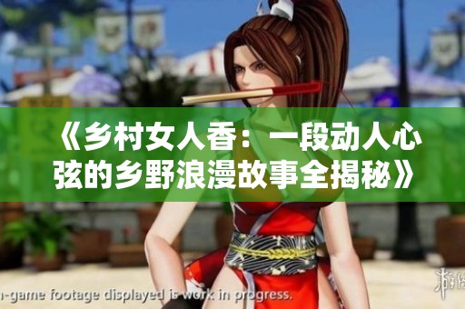 《乡村女人香：一段动人心弦的乡野浪漫故事全揭秘》