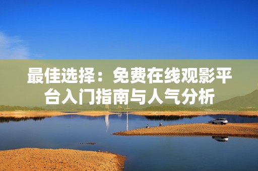 最佳选择：免费在线观影平台入门指南与人气分析