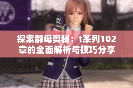 探索韵母奥秘：t系列102章的全面解析与技巧分享