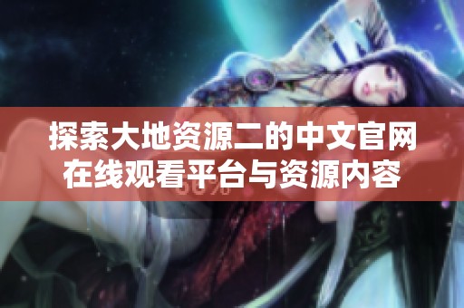 探索大地资源二的中文官网在线观看平台与资源内容