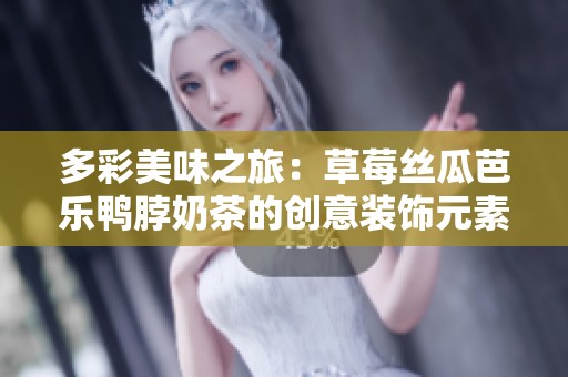 多彩美味之旅：草莓丝瓜芭乐鸭脖奶茶的创意装饰元素探秘