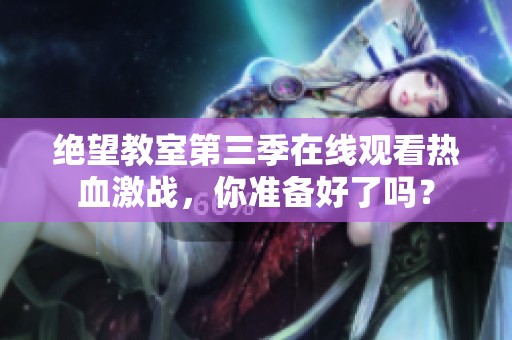绝望教室第三季在线观看热血激战，你准备好了吗？