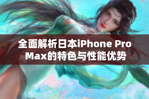 全面解析日本iPhone Pro Max的特色与性能优势