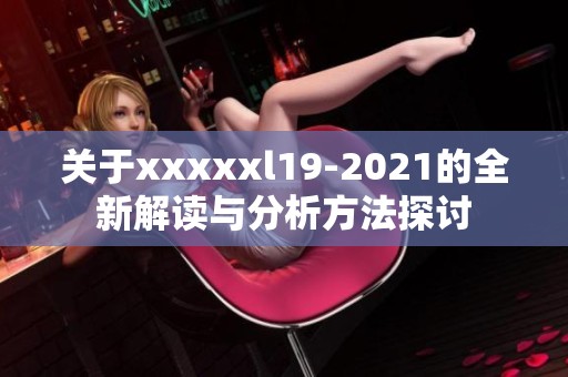 关于xxxxxl19-2021的全新解读与分析方法探讨
