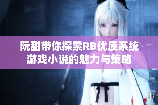 阮甜带你探索RB优质系统游戏小说的魅力与策略