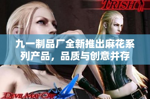 九一制品厂全新推出麻花系列产品，品质与创意并存