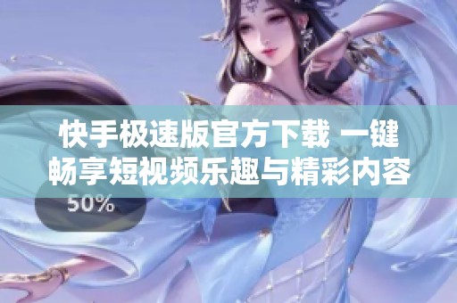 快手极速版官方下载 一键畅享短视频乐趣与精彩内容
