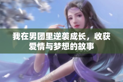 我在男团里逆袭成长，收获爱情与梦想的故事