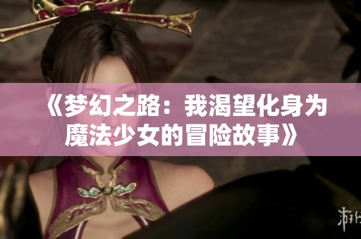 《梦幻之路：我渴望化身为魔法少女的冒险故事》