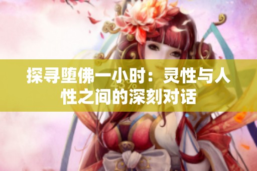 探寻堕佛一小时：灵性与人性之间的深刻对话