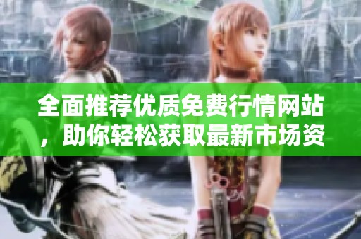 全面推荐优质免费行情网站，助你轻松获取最新市场资讯