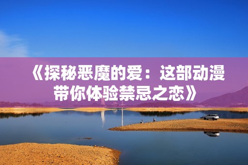 《探秘恶魔的爱：这部动漫带你体验禁忌之恋》