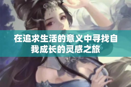 在追求生活的意义中寻找自我成长的灵感之旅