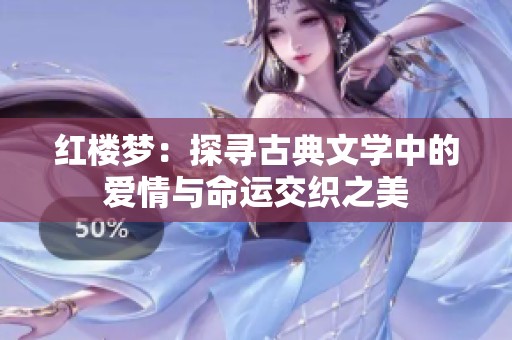 红楼梦：探寻古典文学中的爱情与命运交织之美