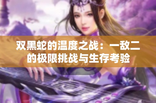 双黑蛇的温度之战：一敌二的极限挑战与生存考验