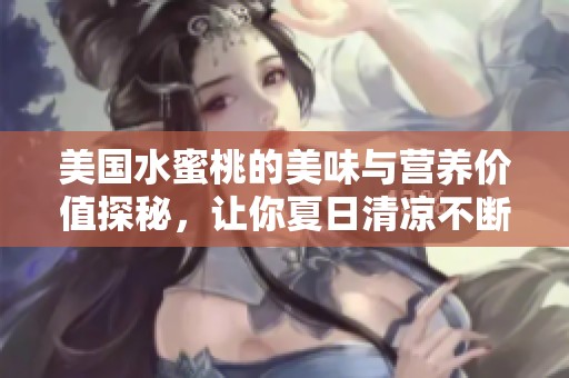 美国水蜜桃的美味与营养价值探秘，让你夏日清凉不断