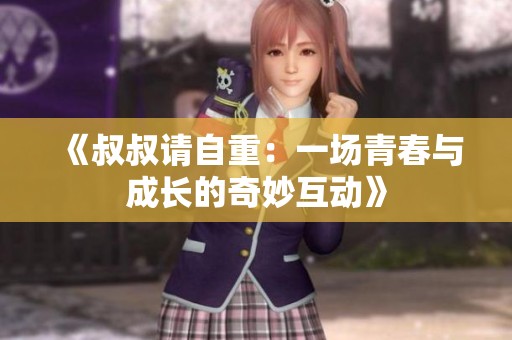 《叔叔请自重：一场青春与成长的奇妙互动》