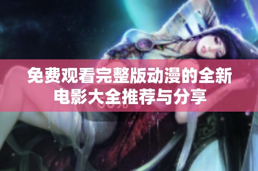 免费观看完整版动漫的全新电影大全推荐与分享