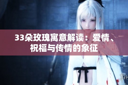 33朵玫瑰寓意解读：爱情、祝福与传情的象征
