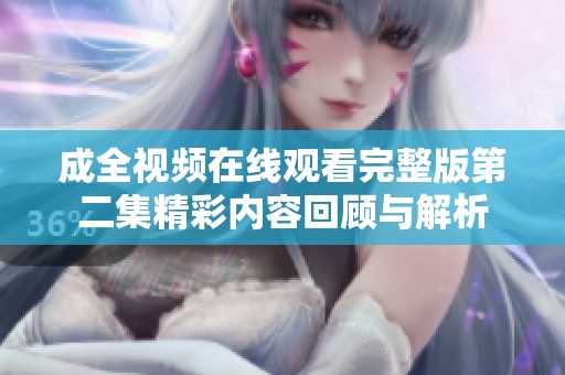 成全视频在线观看完整版第二集精彩内容回顾与解析