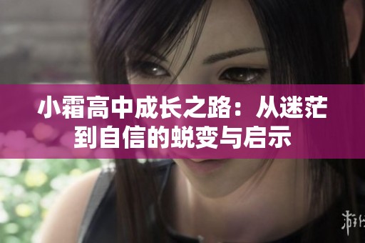 小霜高中成长之路：从迷茫到自信的蜕变与启示