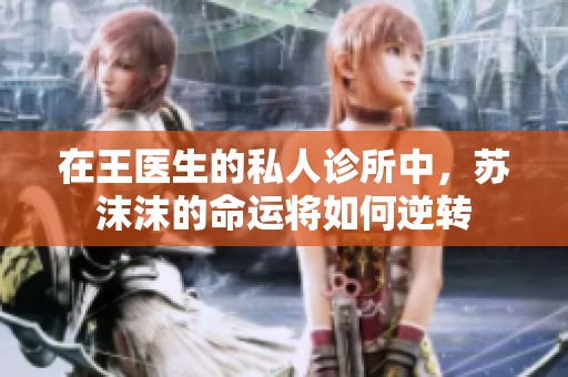 在王医生的私人诊所中，苏沫沫的命运将如何逆转