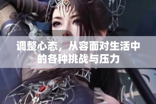 调整心态，从容面对生活中的各种挑战与压力