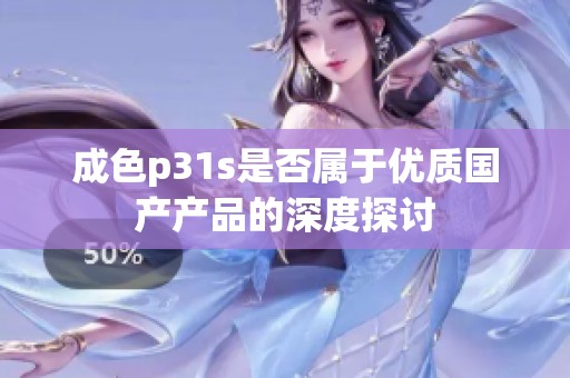 成色p31s是否属于优质国产产品的深度探讨