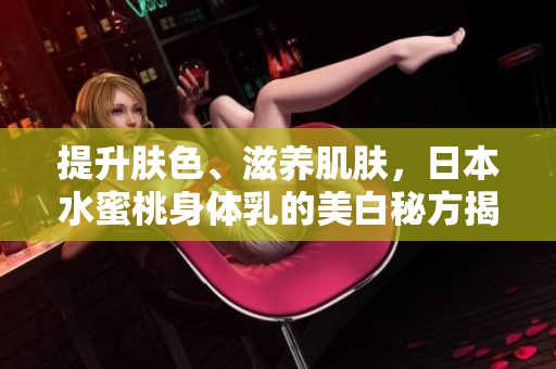 提升肤色、滋养肌肤，日本水蜜桃身体乳的美白秘方揭秘
