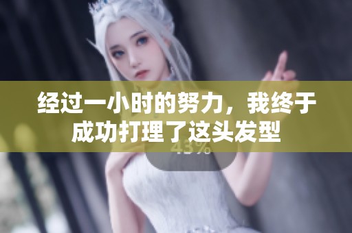 经过一小时的努力，我终于成功打理了这头发型