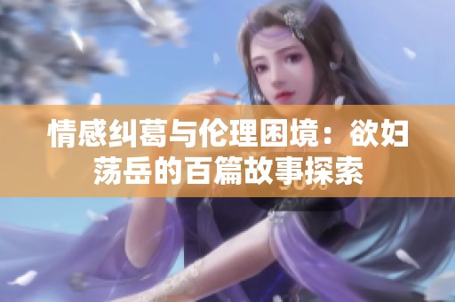 情感纠葛与伦理困境：欲妇荡岳的百篇故事探索