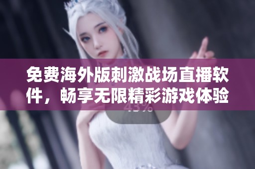 免费海外版刺激战场直播软件，畅享无限精彩游戏体验