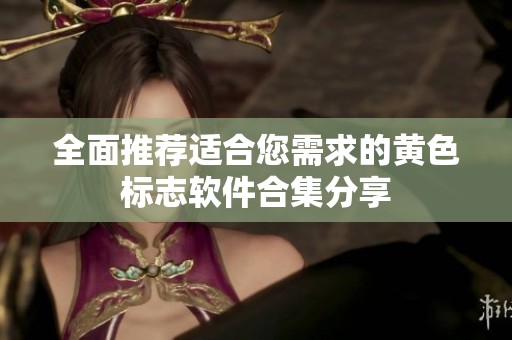全面推荐适合您需求的黄色标志软件合集分享